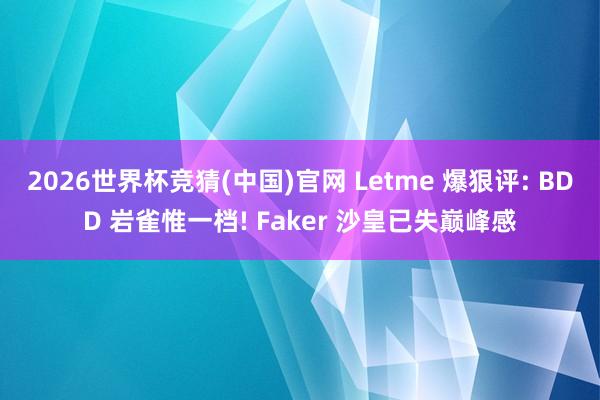 2026世界杯竞猜(中国)官网 Letme 爆狠评: BDD 岩雀惟一档! Faker 沙皇已失巅峰感