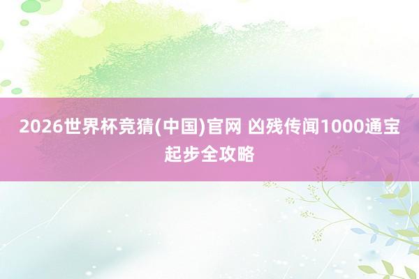 2026世界杯竞猜(中国)官网 凶残传闻1000通宝起步全攻略