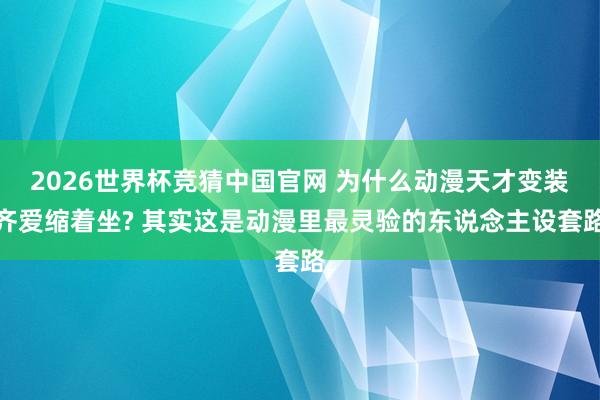 2026世界杯竞猜中国官网 为什么动漫天才变装齐爱缩着坐? 其实这是动漫里最灵验的东说念主设套路