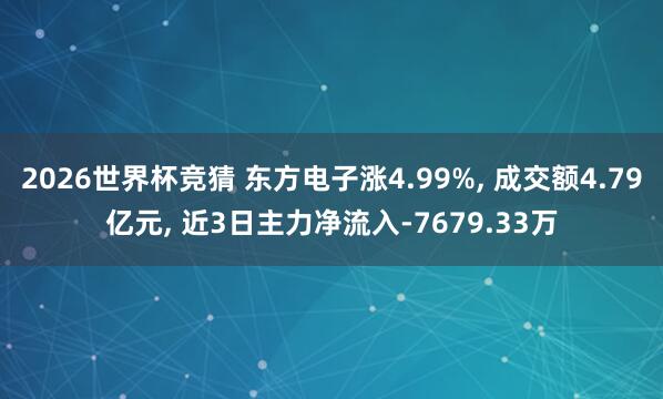 2026世界杯竞猜 东方电子涨4.99%, 成交额4.79亿元, 近3日主力净流入-7679.33万