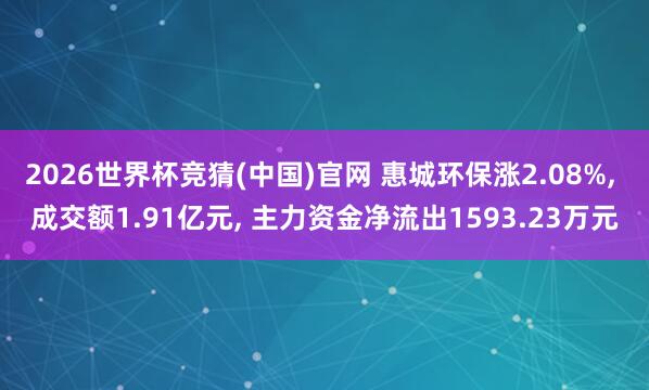 2026世界杯竞猜(中国)官网 惠城环保涨2.08%， 成交额1.91亿元， 主力资金净流出1593.23万元