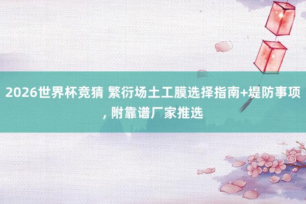 2026世界杯竞猜 繁衍场土工膜选择指南+堤防事项, 附靠谱厂家推选