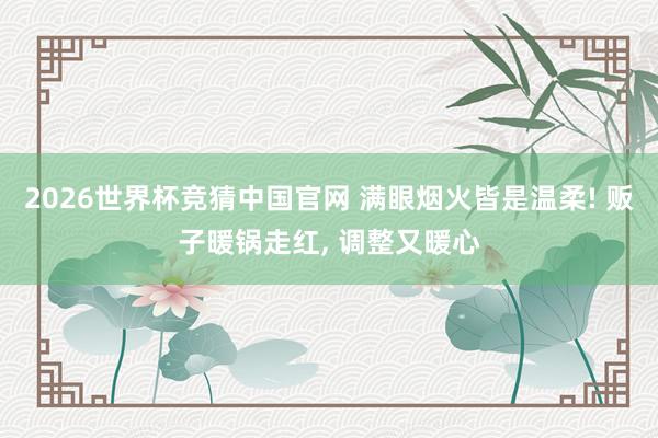 2026世界杯竞猜中国官网 满眼烟火皆是温柔! 贩子暖锅走红, 调整又暖心