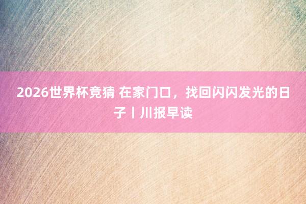 2026世界杯竞猜 在家门口,找回闪闪发光的日子丨川报早读