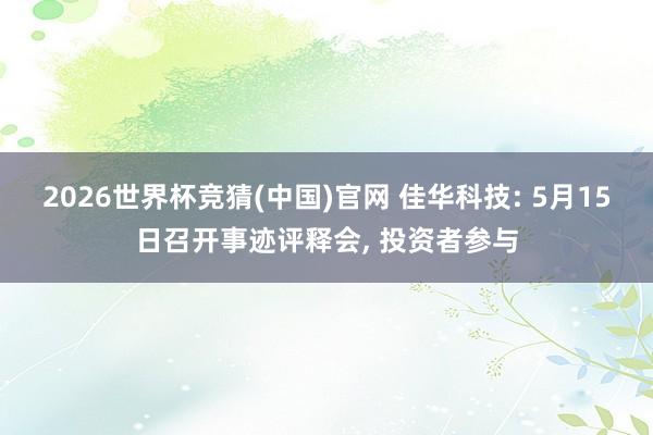 2026世界杯竞猜(中国)官网 佳华科技: 5月15日召开事迹评释会, 投资者参与