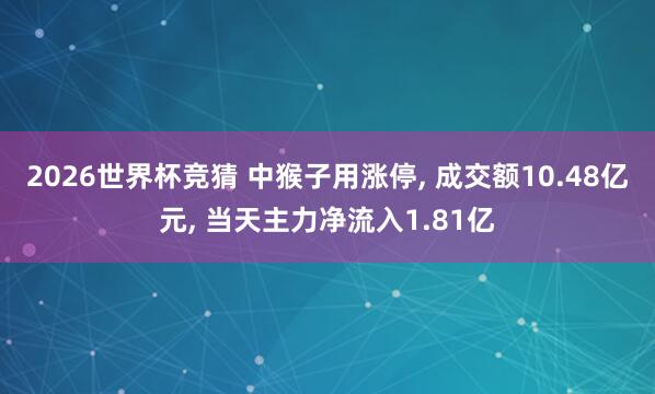2026世界杯竞猜 中猴子用涨停, 成交额10.48亿元, 当天主力净流入1.81亿