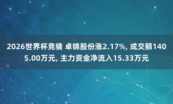 2026世界杯竞猜 卓锦股份涨2.17%, 成交额1405.00万元, 主力资金净流入15.33万元