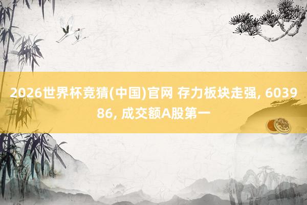 2026世界杯竞猜(中国)官网 存力板块走强, 603986, 成交额A股第一