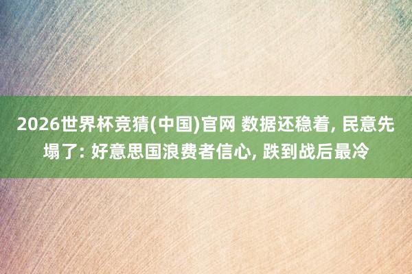 2026世界杯竞猜(中国)官网 数据还稳着, 民意先塌了: 好意思国浪费者信心, 跌到战后最冷