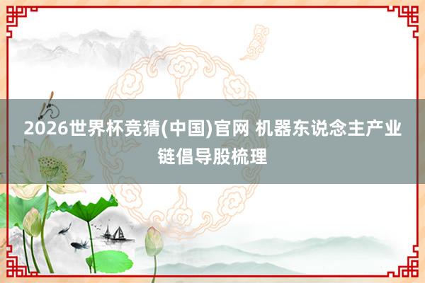 2026世界杯竞猜(中国)官网 机器东说念主产业链倡导股梳理
