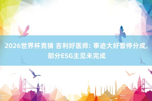 2026世界杯竞猜 吉利好医师: 事迹大好暂停分成, 部分ESG主见未完成