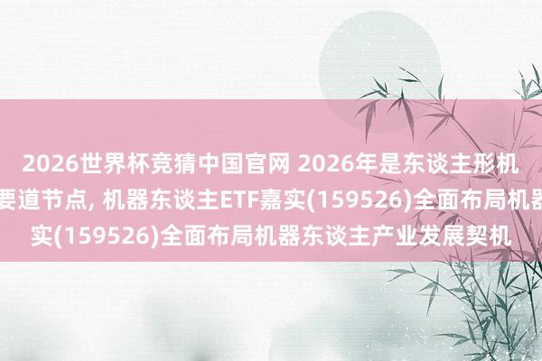 2026世界杯竞猜中国官网 2026年是东谈主形机器东谈主从0到1达成要道节点, 机器东谈主ETF嘉实(159526)全面布局机器东谈主产业发展契机