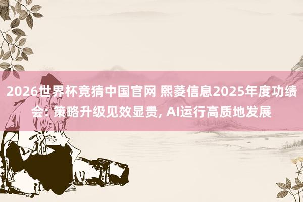 2026世界杯竞猜中国官网 熙菱信息2025年度功绩会: 策略升级见效显贵, AI运行高质地发展