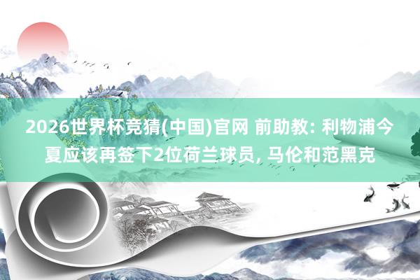 2026世界杯竞猜(中国)官网 前助教: 利物浦今夏应该再签下2位荷兰球员, 马伦和范黑克