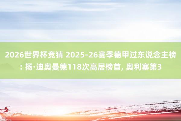 2026世界杯竞猜 2025-26赛季德甲过东说念主榜: 扬·迪奥曼德118次高居榜首, 奥利塞第3