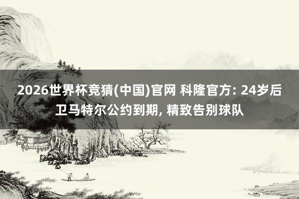2026世界杯竞猜(中国)官网 科隆官方: 24岁后卫马特尔公约到期, 精致告别球队