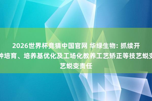 2026世界杯竞猜中国官网 华绿生物: 抓续开展菌种培育、培养基优化及工场化教养工艺矫正等技艺蜕变责任