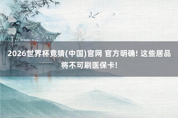 2026世界杯竞猜(中国)官网 官方明确! 这些居品将不可刷医保卡!