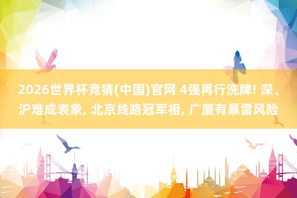 2026世界杯竞猜(中国)官网 4强再行洗牌! 深、沪难成表象， 北京线路冠军相， 广厦有暴雷风险