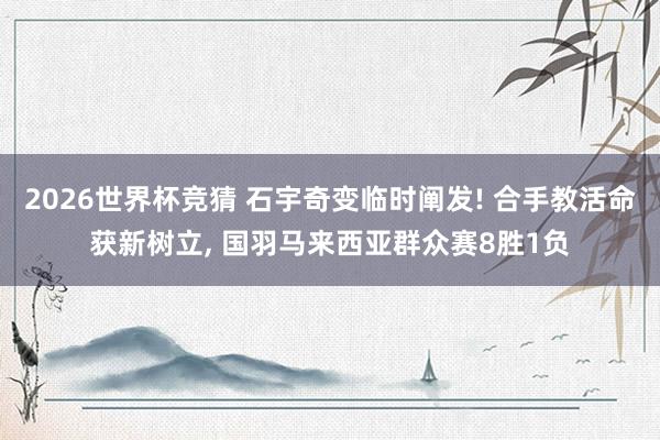 2026世界杯竞猜 石宇奇变临时阐发! 合手教活命获新树立, 国羽马来西亚群众赛8胜1负