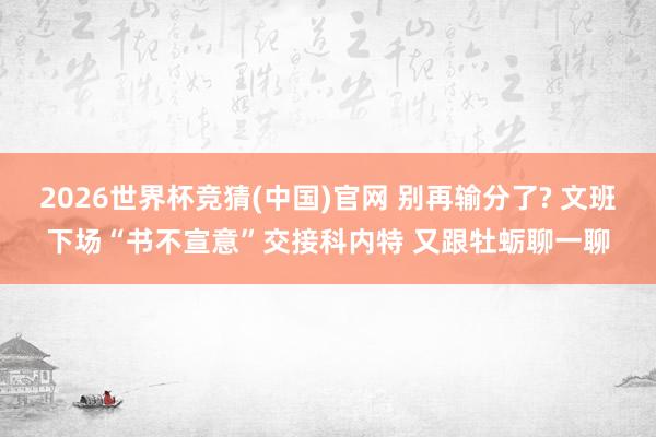 2026世界杯竞猜(中国)官网 别再输分了? 文班下场“书不宣意”交接科内特 又跟牡蛎聊一聊