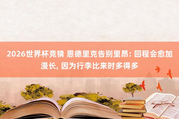 2026世界杯竞猜 恩德里克告别里昂: 回程会愈加漫长, 因为行李比来时多得多
