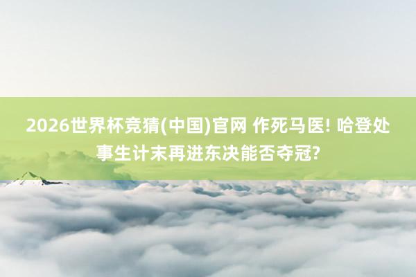 2026世界杯竞猜(中国)官网 作死马医! 哈登处事生计末再进东决能否夺冠?