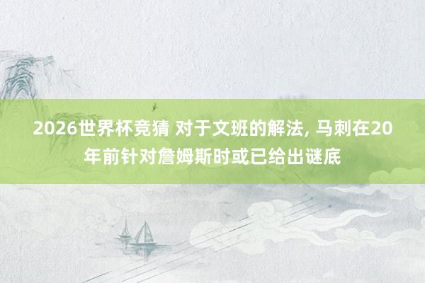2026世界杯竞猜 对于文班的解法, 马刺在20年前针对詹姆斯时或已给出谜底