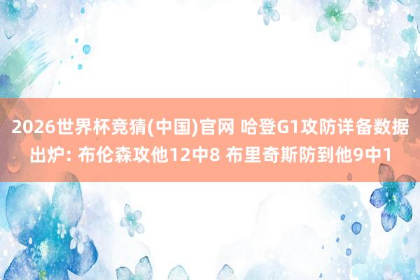 2026世界杯竞猜(中国)官网 哈登G1攻防详备数据出炉: 布伦森攻他12中8 布里奇斯防到他9中1