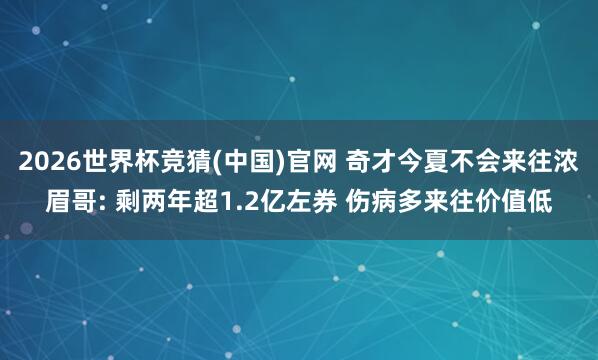 2026世界杯竞猜(中国)官网 奇才今夏不会来往浓眉哥: 剩两年超1.2亿左券 伤病多来往价值低