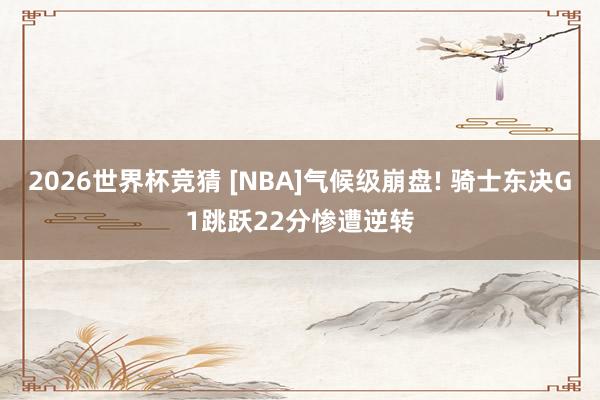 2026世界杯竞猜 [NBA]气候级崩盘! 骑士东决G1跳跃22分惨遭逆转