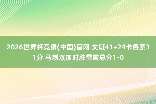 2026世界杯竞猜(中国)官网 文班41+24卡鲁索31分 马刺双加时胜雷霆总分1-0