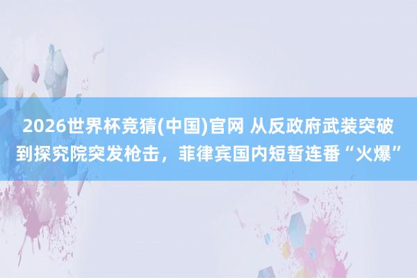 2026世界杯竞猜(中国)官网 从反政府武装突破到探究院突发枪击,菲律宾国内短暂连番“火爆”