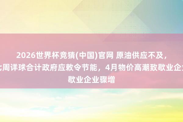 2026世界杯竞猜(中国)官网 原油供应不及,日本七周详球合计政府应敕令节能,4月物价高潮致歇业企业骤增