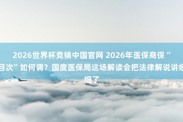 2026世界杯竞猜中国官网 2026年医保商保“双目次”如何调?国度医保局这场解读会把法律解说讲细了