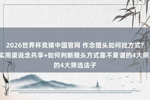 2026世界杯竞猜中国官网 作念猎头如何找方式? 10个实用渠说念共享+如何判断猎头方式靠不靠谱的4大筛选法子