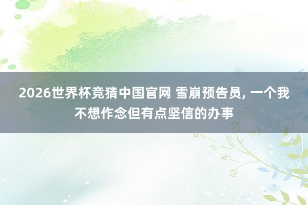 2026世界杯竞猜中国官网 雪崩预告员, 一个我不想作念但有点坚信的办事