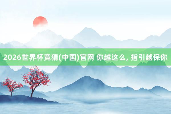 2026世界杯竞猜(中国)官网 你越这么, 指引越保你