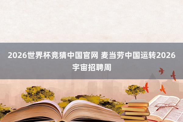 2026世界杯竞猜中国官网 麦当劳中国运转2026宇宙招聘周