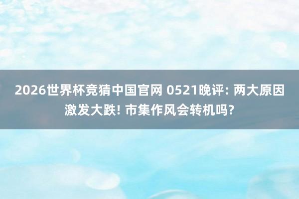 2026世界杯竞猜中国官网 0521晚评: 两大原因激发大跌! 市集作风会转机吗?