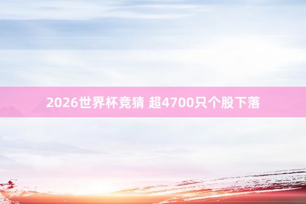 2026世界杯竞猜 超4700只个股下落