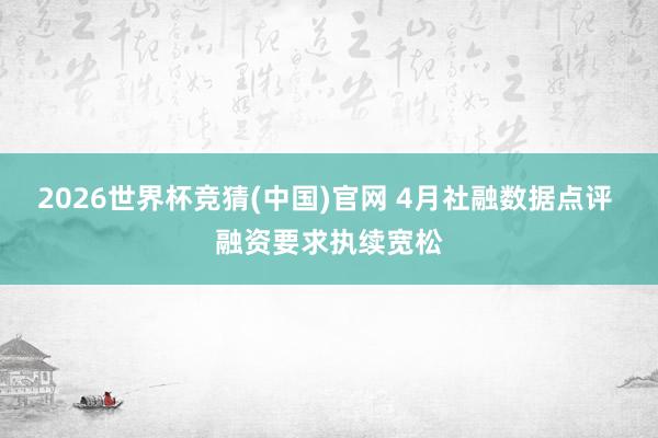 2026世界杯竞猜(中国)官网 4月社融数据点评 融资要求执续宽松