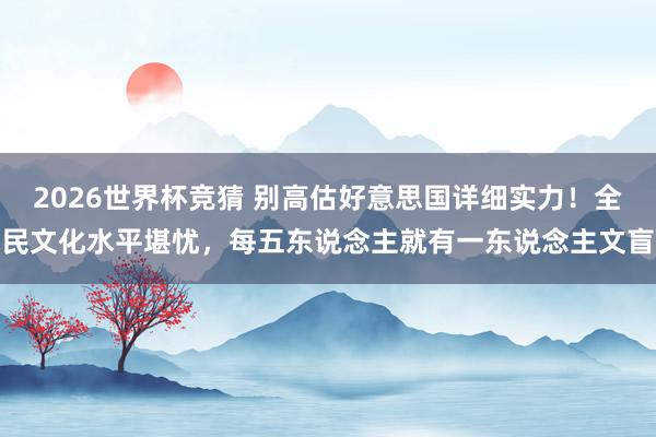 2026世界杯竞猜 别高估好意思国详细实力!全民文化水平堪忧,每五东说念主就有一东说念主文盲