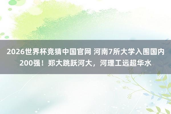 2026世界杯竞猜中国官网 河南7所大学入围国内200强!郑大跳跃河大,河理工远超华水
