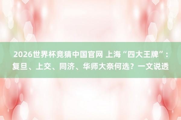 2026世界杯竞猜中国官网 上海“四大王牌”:复旦、上交、同济、华师大奈何选?一文说透