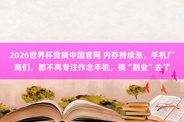 2026世界杯竞猜中国官网 内存持续涨,手机厂商们,都不再专注作念手机,搞“副业”去了