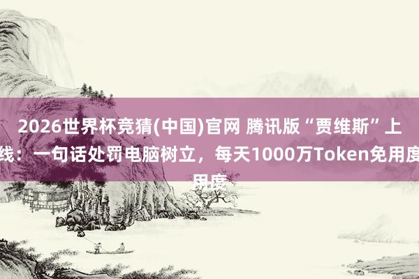 2026世界杯竞猜(中国)官网 腾讯版“贾维斯”上线:一句话处罚电脑树立,每天1000万Token免用度