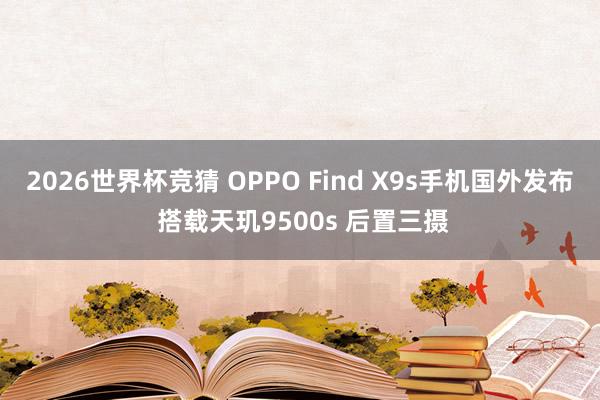 2026世界杯竞猜 OPPO Find X9s手机国外发布 搭载天玑9500s 后置三摄