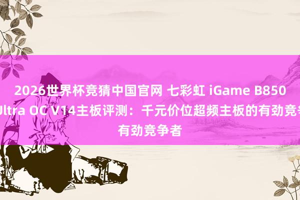 2026世界杯竞猜中国官网 七彩虹 iGame B850M Ultra OC V14主板评测：千元价位超频主板的有劲竞争者
