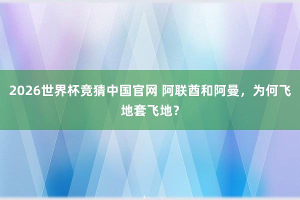 2026世界杯竞猜中国官网 阿联酋和阿曼,为何飞地套飞地?